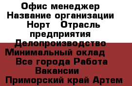 Офис-менеджер › Название организации ­ Норт › Отрасль предприятия ­ Делопроизводство › Минимальный оклад ­ 1 - Все города Работа » Вакансии   . Приморский край,Артем г.